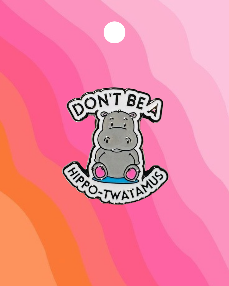 Don't Be A Hippo-Twatimus Enamel Pin Badge