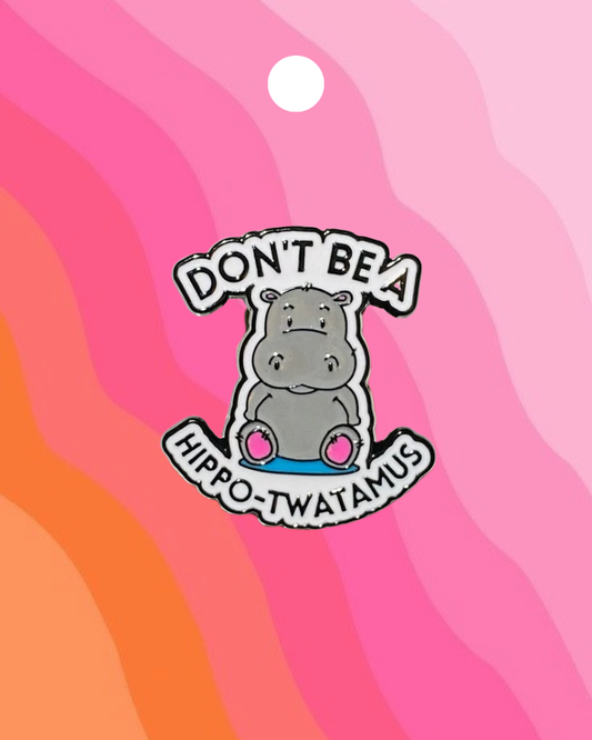 Don't Be A Hippo-Twatimus Enamel Pin Badge